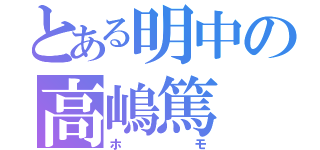 とある明中の高嶋篤（ホモ）