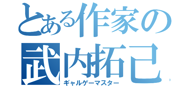 とある作家の武内拓己（ギャルゲーマスター）