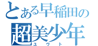 とある早稲田の超美少年（ユウト）