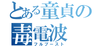 とある童貞の毒電波（フルブースト）