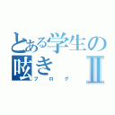 とある学生の呟きⅡ（ブログ）