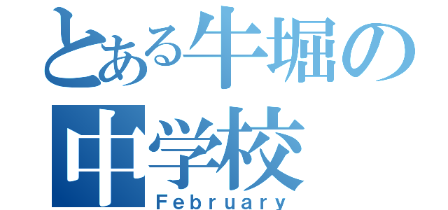 とある牛堀の中学校（Ｆｅｂｒｕａｒｙ）