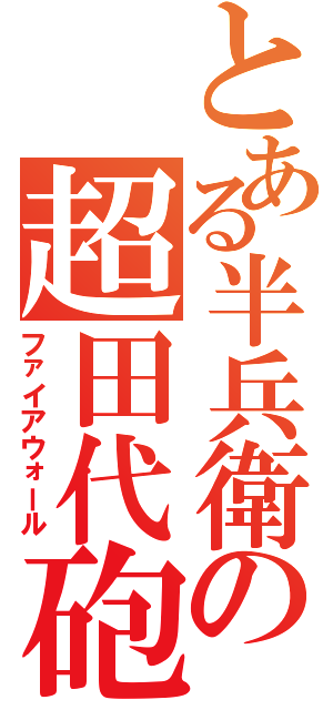 とある半兵衛の超田代砲（ファイアウォール）