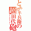 とある半兵衛の超田代砲（ファイアウォール）