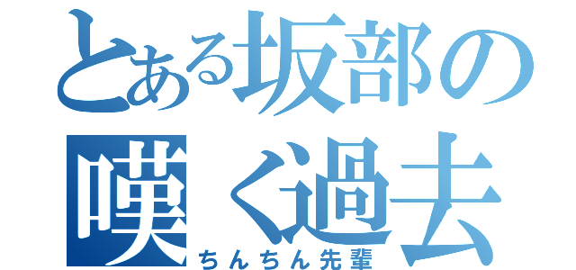 とある坂部の嘆く過去（ちんちん先輩）