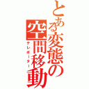 とある変態の空間移動（テレポーター）