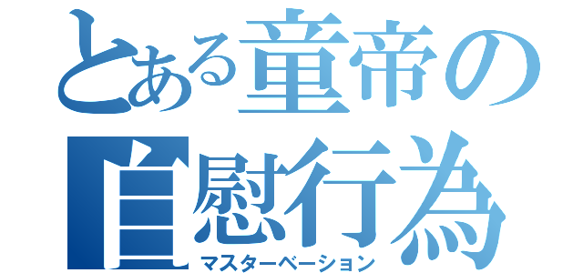 とある童帝の自慰行為（マスターベーション）