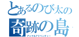 とあるのび太の奇跡の島（アニマルアドベンチャー）