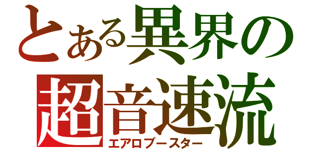 とある異界の超音速流（エアロブースター）