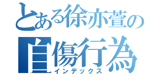 とある徐亦萱の自傷行為（インデックス）