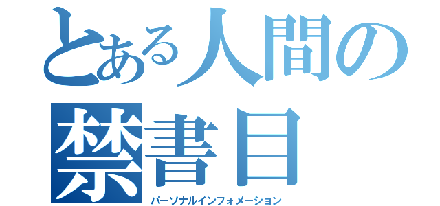 とある人間の禁書目（パーソナルインフォメーション）