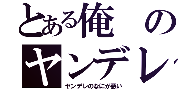 とある俺のヤンデレ（ヤンデレのなにが悪い）