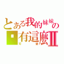 とある我的妹妹の哪有這麼Ⅱ（可愛）