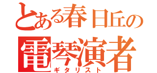 とある春日丘の電琴演者（ギタリスト）