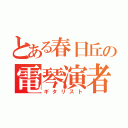 とある春日丘の電琴演者（ギタリスト）