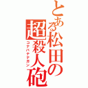 とある松田の超殺人砲（コナバナナガン）