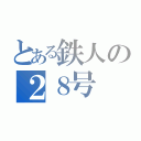 とある鉄人の２８号（）