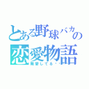 とある野球バカの恋愛物語（舞愛してる💕）