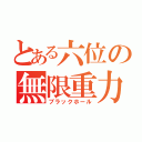 とある六位の無限重力（ブラックホール）