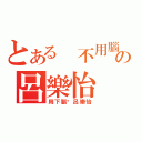 とある 不用腦の呂樂怡（用下腦啦呂樂怡）