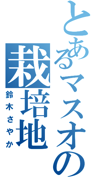 とあるマスオの栽培地（鈴木さやか）