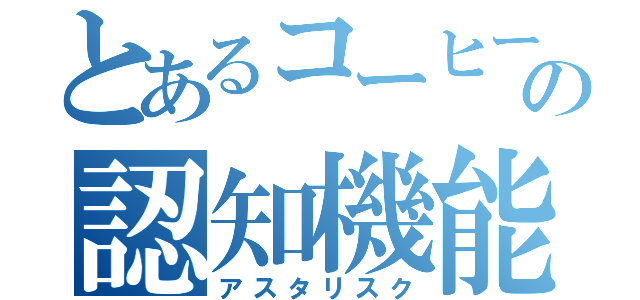 とあるコーヒーの認知機能（アスタリスク）