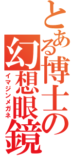 とある博士の幻想眼鏡（イマジンメガネ）