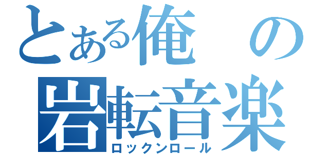 とある俺の岩転音楽（ロックンロール）