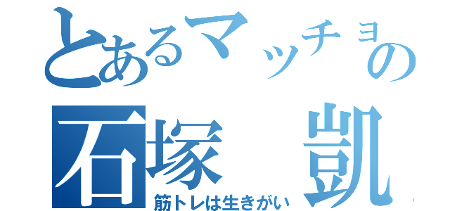 とあるマッチョの石塚　凱（筋トレは生きがい）