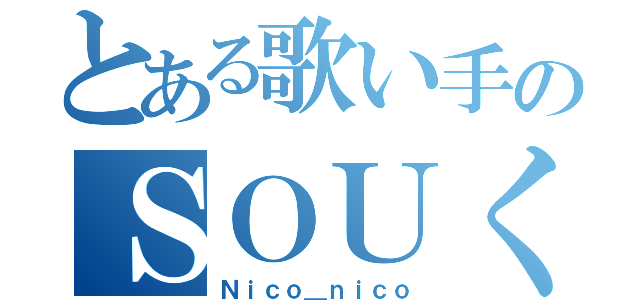 とある歌い手のＳＯＵくん（Ｎｉｃｏ＿ｎｉｃｏ）