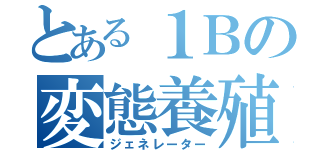 とある１Ｂの変態養殖（ジェネレーター）