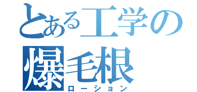 とある工学の爆毛根（ローション）