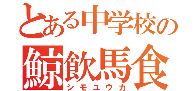 とある中学校の鯨飲馬食（シモユウカ）