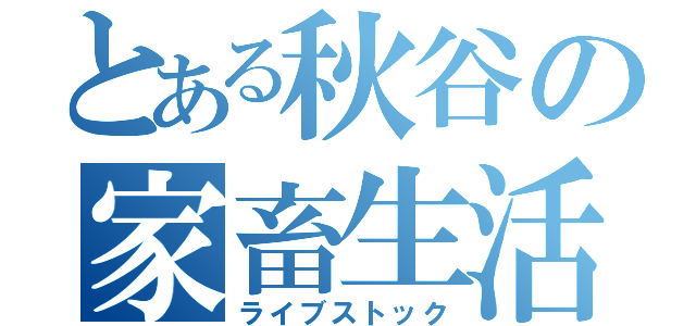 とある秋谷の家畜生活（ライブストック）