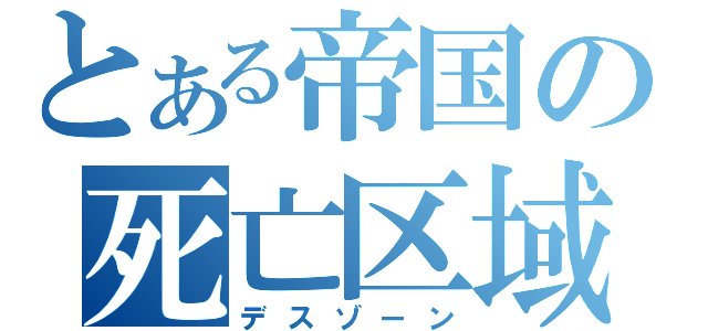 とある帝国の死亡区域（デスゾーン）