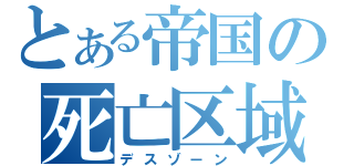 とある帝国の死亡区域（デスゾーン）