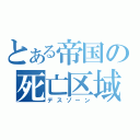 とある帝国の死亡区域（デスゾーン）