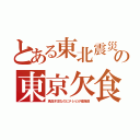 とある東北震災の東京欠食（食品不足なのにテレビが嘘報道）