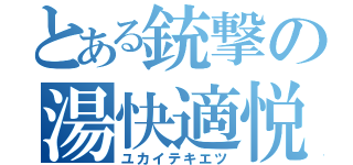 とある銃撃の湯快適悦（ユカイテキエツ）