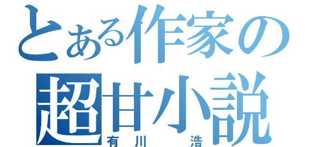 とある作家の超甘小説（有川 浩）