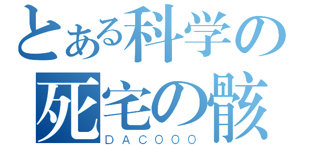 とある科学の死宅の骸（ＤＡＣ０００）