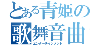 とある青姫の歌舞音曲（エンターテインメント）