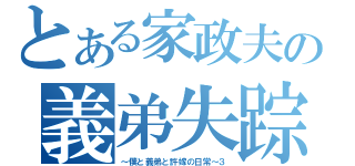 とある家政夫の義弟失踪（～僕と義弟と許嫁の日常～３）