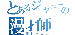 とあるジャニーズの漫才師（関ジャニ∞）