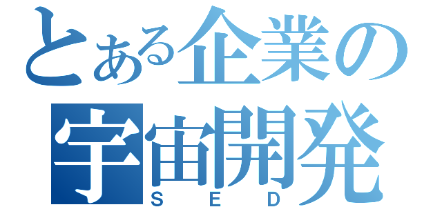 とある企業の宇宙開発（ＳＥＤ）