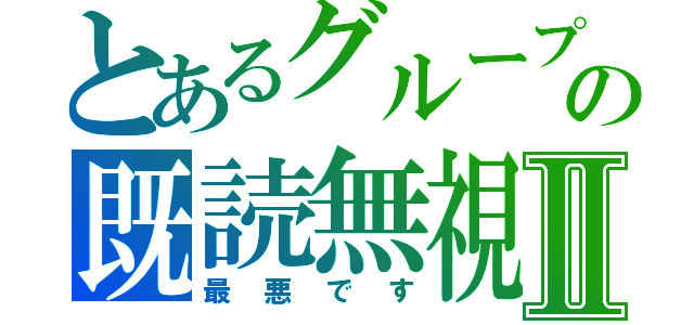 とあるグループの既読無視Ⅱ（最悪です）