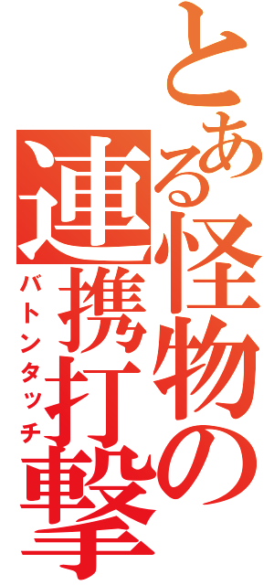 とある怪物の連携打撃（バトンタッチ）