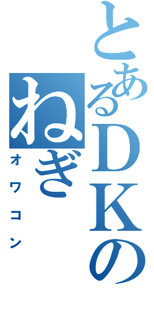 とあるＤＫのねぎ（オワコン）