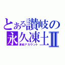 とある讃岐の永久凍土Ⅱ（凍結アカウント）