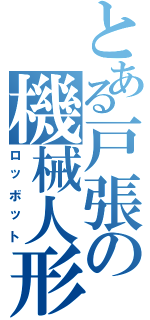 とある戸張の機械人形（ロッボット）